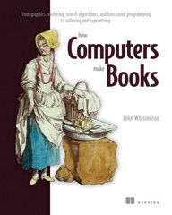 How Computers Make Books: From Graphics Rendering, Search Algorithms, and Functional Programming to Indexing and Typesetting цена и информация | Книги по экономике | kaup24.ee