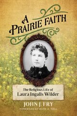 Prairie Faith: The Religious Life of Laura Ingalls Wilder цена и информация | Биографии, автобиогафии, мемуары | kaup24.ee