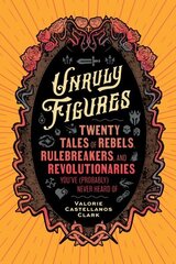 Unruly Figures: Twenty Tales of Rebels, Rulebreakers, and Revolutionaries You've (Probably) Never Heard Of цена и информация | Биографии, автобиогафии, мемуары | kaup24.ee