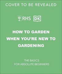 RHS How to Garden When You're New to Gardening: The Basics for Absolute Beginners цена и информация | Книги по садоводству | kaup24.ee