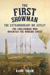 First Showman: The Extraordinary Mr Astley, The Englishman Who Invented the Modern Circus hind ja info | Ajalooraamatud | kaup24.ee