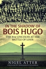 In the Shadow of Bois Hugo: The 8th Lincolns at the Battle of Loos цена и информация | Исторические книги | kaup24.ee