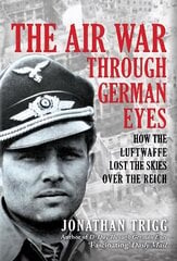 Air War Through German Eyes: How the Luftwaffe Lost the Skies over the Reich цена и информация | Исторические книги | kaup24.ee