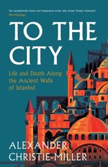 To The City: Life and Death Along the Ancient Walls of Istanbul цена и информация | Исторические книги | kaup24.ee