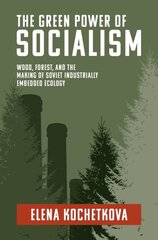 Green Power of Socialism: Wood, Forest, and the Making of Soviet Industrially Embedded Ecology hind ja info | Ühiskonnateemalised raamatud | kaup24.ee