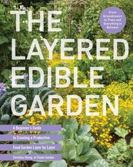 Layered Edible Garden: A Beginner's Guide to Creating a Productive Food Garden Layer by Layer From Ground Covers to Trees and Everything in Between цена и информация | Книги по садоводству | kaup24.ee