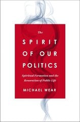 Spirit of Our Politics: Spiritual Formation and the Renovation of Public Life hind ja info | Ühiskonnateemalised raamatud | kaup24.ee