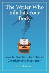 Writer Who Inhabits Your Body: Somatic Practices to Enhance Creativity and Inspiration цена и информация | Самоучители | kaup24.ee