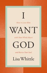 I Want God: How to Love Him with Your Whole Heart and Revive Your Soul Revised edition цена и информация | Духовная литература | kaup24.ee