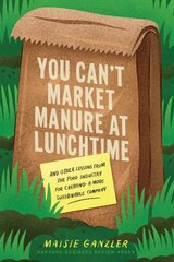 You Can't Market Manure at Lunchtime: And Other Lessons from the Food Industry for Creating a More Sustainable Company цена и информация | Книги по экономике | kaup24.ee