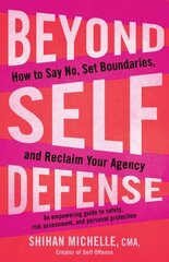 Beyond Self-Defense: How to Say No, Set Boundaries, and Reclaim Your Agency--An empowering guide to safety, risk assessment, and personal protection hind ja info | Eneseabiraamatud | kaup24.ee