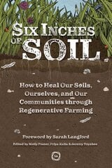 Six Inches of Soil: How to Heal Our Soils, Ourselves and Our Communities Through Regenerative Farming hind ja info | Ühiskonnateemalised raamatud | kaup24.ee