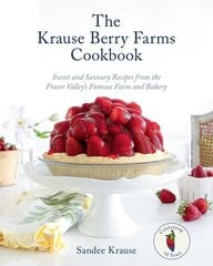 Krause Berry Farms Cookbook: Sweet and Savoury Recipes from the Fraser Valley's Famous Farm and Bakery цена и информация | Книги рецептов | kaup24.ee