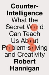 Counter-Intelligence: What the Secret World Can Teach Us About Problem-Solving and Creativity hind ja info | Majandusalased raamatud | kaup24.ee