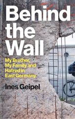 Behind the Wall: My Brother, My Family and Hatred in East Germany цена и информация | Исторические книги | kaup24.ee