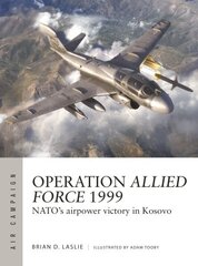 Operation Allied Force 1999: NATO's airpower victory in Kosovo hind ja info | Ajalooraamatud | kaup24.ee