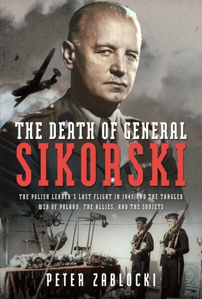 Death of General Sikorski: The Polish Leaders Last Flight in 1943 and The Tangled Web of Poland, the Allies, and the Soviets hind ja info | Ajalooraamatud | kaup24.ee