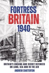 Fortress Britain 1940: Britain's Unsung and Secret Defences on Land, Sea and in the Air hind ja info | Ajalooraamatud | kaup24.ee