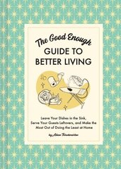 Good Enough Guide to Better Living: Leave Your Dishes in the Sink, Serve Your Guests Leftovers, and Make the Most Out of Doing the Least at Home цена и информация | Фантастика, фэнтези | kaup24.ee