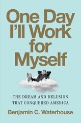 One Day I'll Work for Myself: The Dream and Delusion That Conquered America цена и информация | Книги по экономике | kaup24.ee