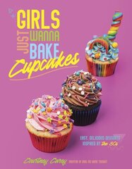 Girls Just Wanna Bake Cupcakes: Easy, Delicious Desserts Inspired by the '80s цена и информация | Книги рецептов | kaup24.ee