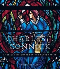 Charles J. Connick: Americas Visionary Stained Glass Artist цена и информация | Книги об искусстве | kaup24.ee