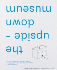 upside-down museum: practice-based institutional critique, working up from the actual museum floor by Aldo Giannotti hind ja info | Kunstiraamatud | kaup24.ee