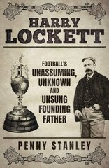 Harry Lockett: Football's Unassuming, Unknown and Unsung Founding Father hind ja info | Elulooraamatud, biograafiad, memuaarid | kaup24.ee