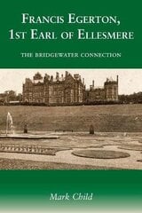 Francis Egerton, 1st Earl of Ellesmere: The Bridgewater Connection цена и информация | Биографии, автобиогафии, мемуары | kaup24.ee