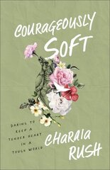 Courageously Soft: Daring to Keep a Tender Heart in a Tough World цена и информация | Духовная литература | kaup24.ee