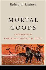 Mortal Goods: Reimagining Christian Political Duty цена и информация | Духовная литература | kaup24.ee