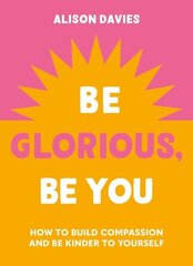 Be Glorious, Be You: How to build compassion and be kinder to yourself hind ja info | Eneseabiraamatud | kaup24.ee