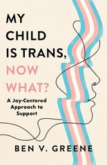 My Child Is Trans, Now What?: A Joy-Centered Approach to Support hind ja info | Eneseabiraamatud | kaup24.ee