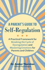 Parent's Guide to Self-Regulation: A Practical Framework for Breaking the Cycle of Dysregulation and Masting Emotions for Parents and Children hind ja info | Eneseabiraamatud | kaup24.ee