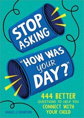 Stop Asking How Was Your Day?: 444 Better Questions to Help You Connect with Your Child hind ja info | Eneseabiraamatud | kaup24.ee