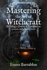 Mastering the Art of Witchcraft: Building a Practical Foundation цена и информация | Духовная литература | kaup24.ee