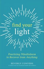 Find Your Light: Practicing Mindfulness to Recover from Anything hind ja info | Eneseabiraamatud | kaup24.ee