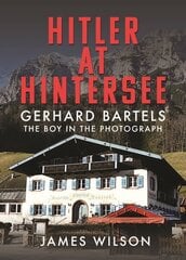 Hitler at Hintersee: Gerhard Bartels - The Boy in The Photograph цена и информация | Исторические книги | kaup24.ee