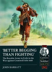 Better Begging Than Fighting: The Royalist Army in Exile in the War Against Cromwell 1656-1660 цена и информация | Исторические книги | kaup24.ee