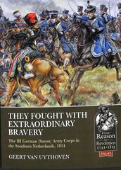 They Fought with Extraordinary Bravery!: The III German (Saxon) Army Corps in the Southern Netherlands, 1814 hind ja info | Ajalooraamatud | kaup24.ee