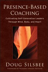 Presence-Based Coaching: Cultivating Self-Generative Leaders Through Mind, Body, and Heart hind ja info | Majandusalased raamatud | kaup24.ee