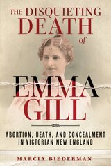 Disquieting Death of Emma Gill: Abortion, Death, and Concealment in Victorian New England hind ja info | Elulooraamatud, biograafiad, memuaarid | kaup24.ee