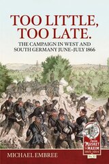 Too Little Too Late: The Campaign in West and South Germany June-July 1866 Reprint ed. hind ja info | Ajalooraamatud | kaup24.ee