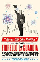 I Never Did Like Politics: How Fiorello La Guardia Became America's Mayor, and Why He Still Matters hind ja info | Ajalooraamatud | kaup24.ee