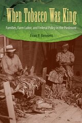 When Tobacco Was King: Families, Farm Labor, and Federal Policy in the Piedmont цена и информация | Исторические книги | kaup24.ee