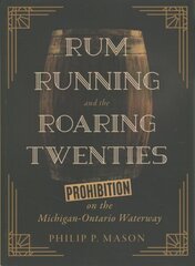 Rum Running and the Roaring Twenties: Prohibition on the Michigan-Ontario Waterway цена и информация | Исторические книги | kaup24.ee