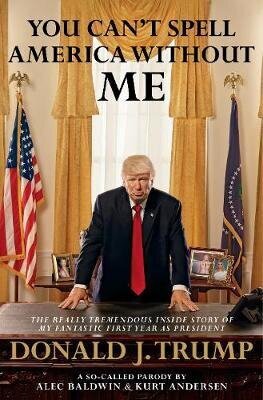 You Can't Spell America Without Me: The Really Tremendous Inside Story Of My Fantastic First Year As President Donald J. Trump (A So-Called Parody) цена и информация | Elulooraamatud, biograafiad, memuaarid | kaup24.ee