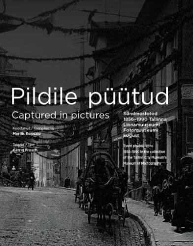 Pildile püütud.: sündmusfotod 1856–1990. Tallinna Linnamuuseumi fotomuuseumi kogust - captured in pictures. Event photographs 1856-1990 in the collection of the tallinn (city museum's) museum of photography цена и информация | Ajalooraamatud | kaup24.ee