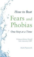 How to Beat Fears and Phobias One Step at a Time : Using evidence-based low-intensity CBT цена и информация | Самоучители | kaup24.ee