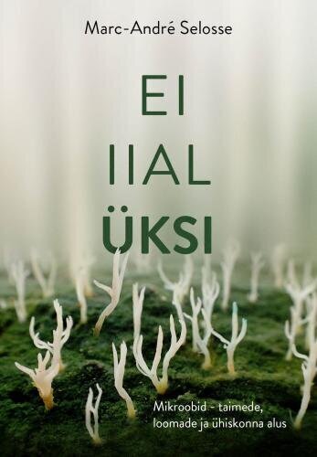 Ei Iial Üksinda: Mikroobid, Kes Loovad Loomi, Inimühiskondi Ja Kõike Muud цена и информация | Entsüklopeediad, teatmeteosed | kaup24.ee